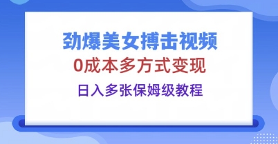 劲爆美女搏击视频,0成本多方式变现,日入多张保姆级教程-狐狸网创资源网
