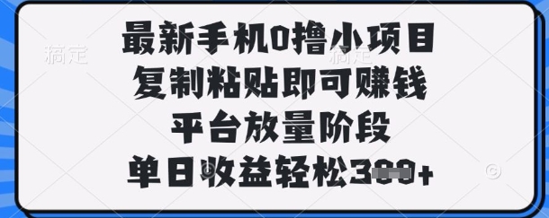 最新手机0撸小项目,复制粘贴即可挣钱,平台放量阶段,单日收益轻松3张+【揭秘】-狐狸网创资源网