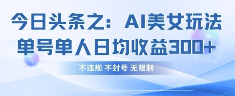 今日头条之AI美女玩法单号单人日均收益3张+,不违规 不封号 无限制-狐狸网创资源网