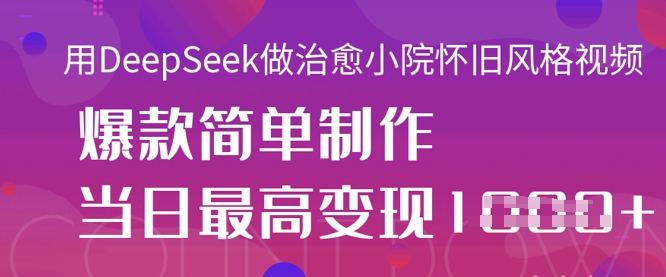 用DeepSeek做治愈小院怀旧风格视频,爆款轻松制作,当日最高变现1k-狐狸网创资源网