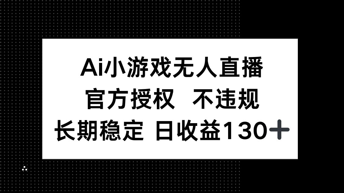 （14260期）AI小游戏无人直播，官方授权 不违规，单日平均收益130+-狐狸网创资源网