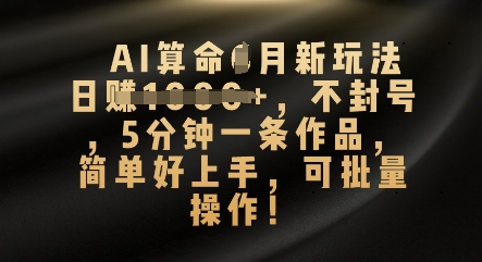 AI算命4月新玩法,日入数张,不封号,5分钟一条作品,简单好上手,可批量操作-狐狸网创资源网