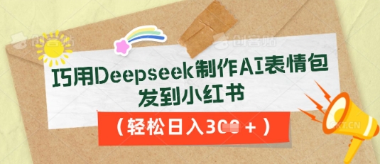 巧用Deepseek制作AI表情包,发到小红书,轻松日入3张-狐狸网创资源网