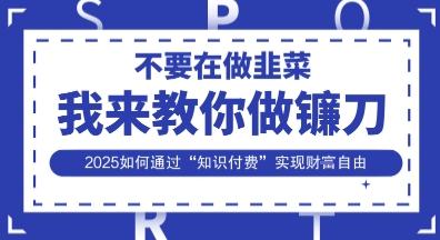 韭菜生涯终结者,我来教你做镰刀,2025如何通过“知识付费”实现财F自由【揭秘】-狐狸网创资源网