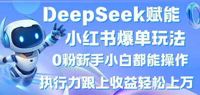 DeepSeek赋能小红书爆单玩法0粉新手小白都能操作,执行力跟上收益轻松上W,懒人勿做-狐狸网创资源网