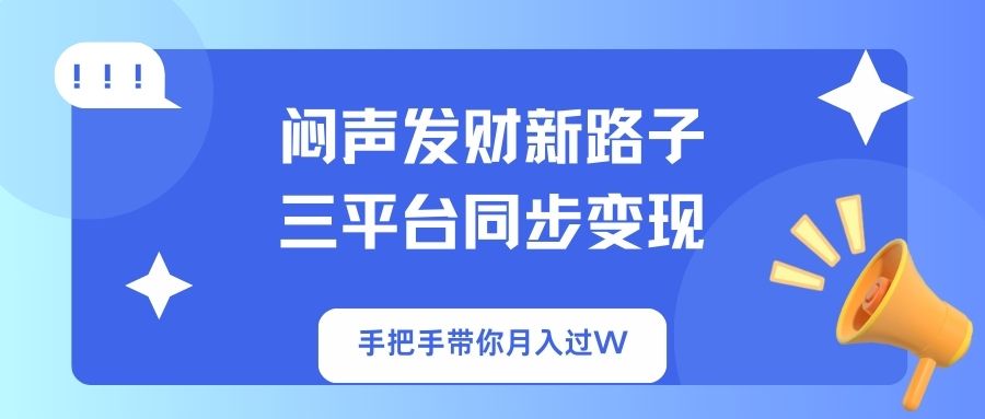 （14182期）闷声发财新路子！三平台同步变现，手把手带你月入过W-狐狸网创资源网