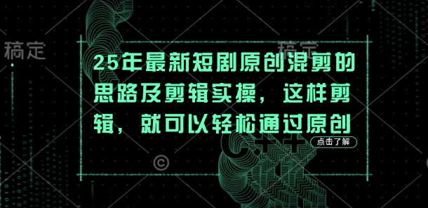 25年最新短剧原创混剪的思路及剪辑实操,这样剪辑,就可以轻松通过原创-狐狸网创资源网