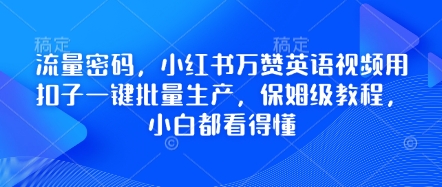 流量密码,小红书万赞英语视频用扣子一键批量生产,保姆级教程,小白都看得懂-狐狸网创资源网