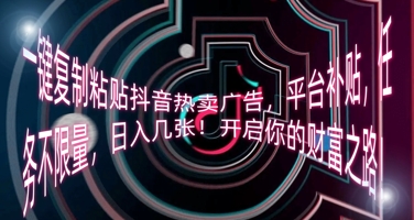 一键复制粘贴抖音热卖广告,平台补贴,任务不限量,日入几张,开启你的财富之路!-狐狸网创资源网